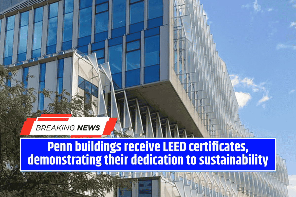 Penn buildings receive LEED certificates, demonstrating their dedication to sustainability