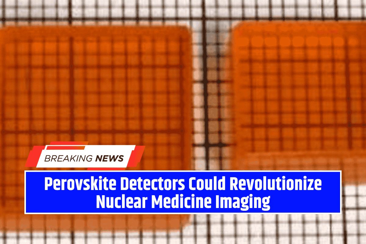 Perovskite Detectors Could Revolutionize Nuclear Medicine Imaging