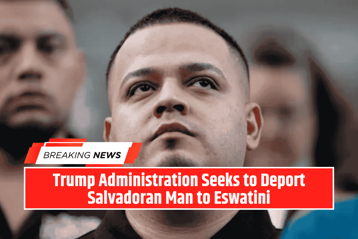 Trump Administration Seeks to Deport Salvadoran Man to Eswatini